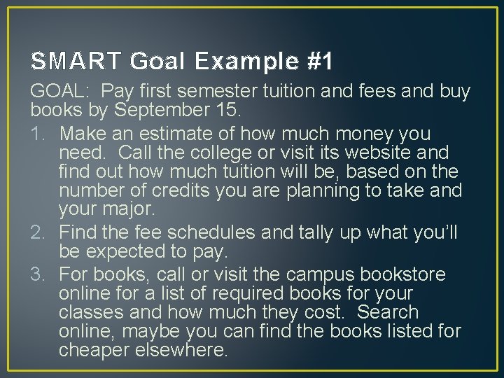 SMART Goal Example #1 GOAL: Pay first semester tuition and fees and buy books SMART Goal Example #1 GOAL: Pay first semester tuition and fees and buy books