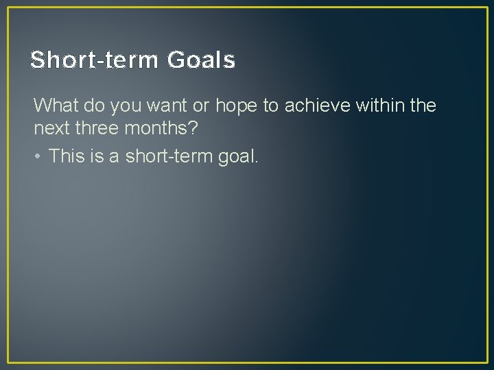Short-term Goals What do you want or hope to achieve within the next three Short-term Goals What do you want or hope to achieve within the next three