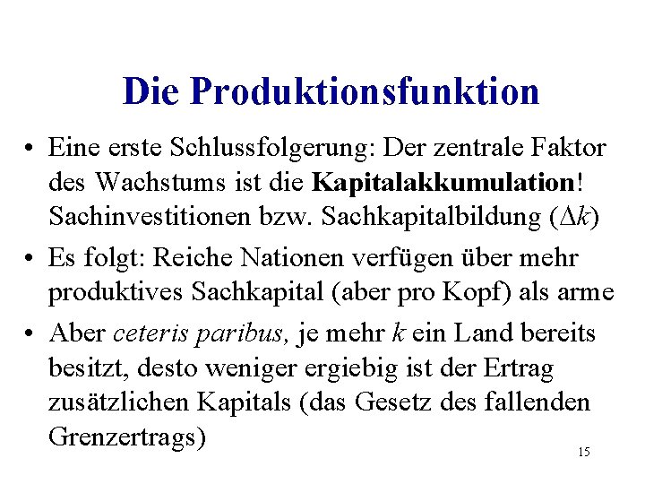 Die Produktionsfunktion • Eine erste Schlussfolgerung: Der zentrale Faktor des Wachstums ist die Kapitalakkumulation!