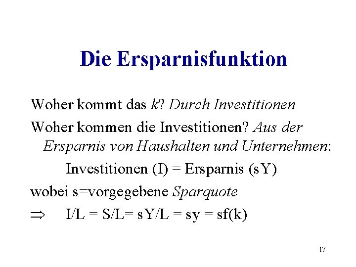 Die Ersparnisfunktion Woher kommt das k? Durch Investitionen Woher kommen die Investitionen? Aus der