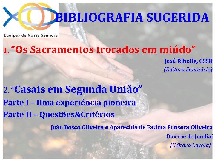 BIBLIOGRAFIA SUGERIDA 1. “Os Sacramentos trocados em miúdo” José Ribolla, CSSR (Editora Santuário) 2.