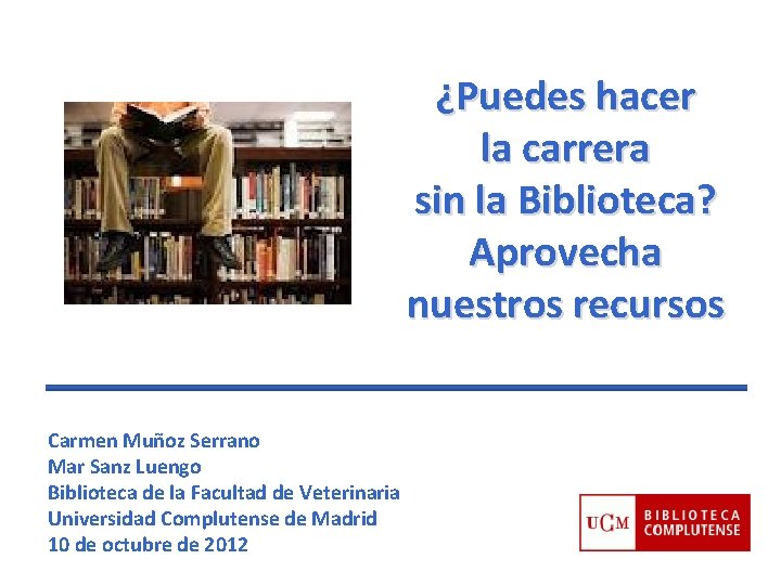¿Puedes hacer la carrera sin la Biblioteca? Aprovecha nuestros recursos Carmen Muñoz Serrano Mar