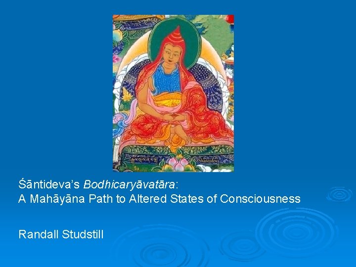 Śāntideva’s Bodhicaryāvatāra: A Mahāyāna Path to Altered States of Consciousness Randall Studstill 