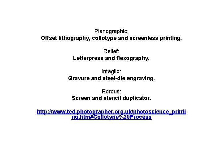 Planographic: Offset lithography, collotype and screenless printing. Relief: Letterpress and flexography. Intaglio: Gravure and