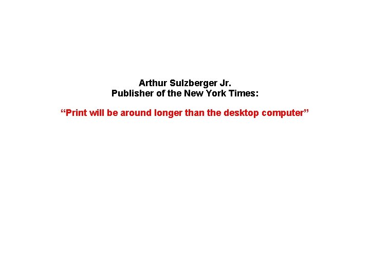 Arthur Sulzberger Jr. Publisher of the New York Times: “Print will be around longer