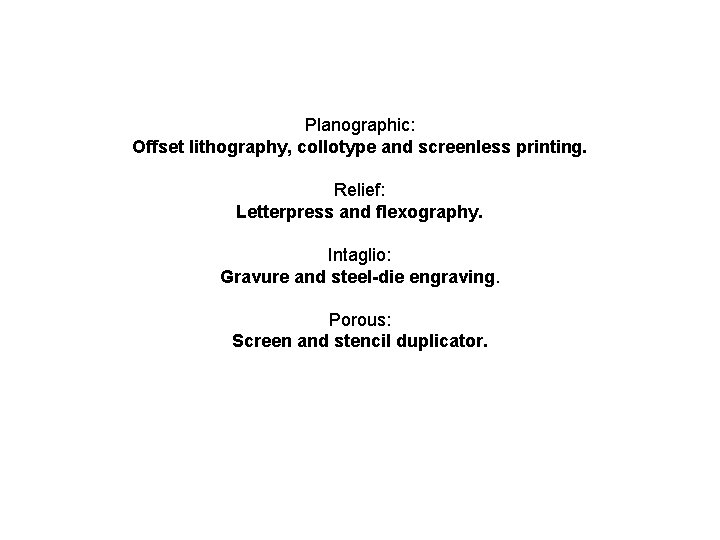 Planographic: Offset lithography, collotype and screenless printing. Relief: Letterpress and flexography. Intaglio: Gravure and