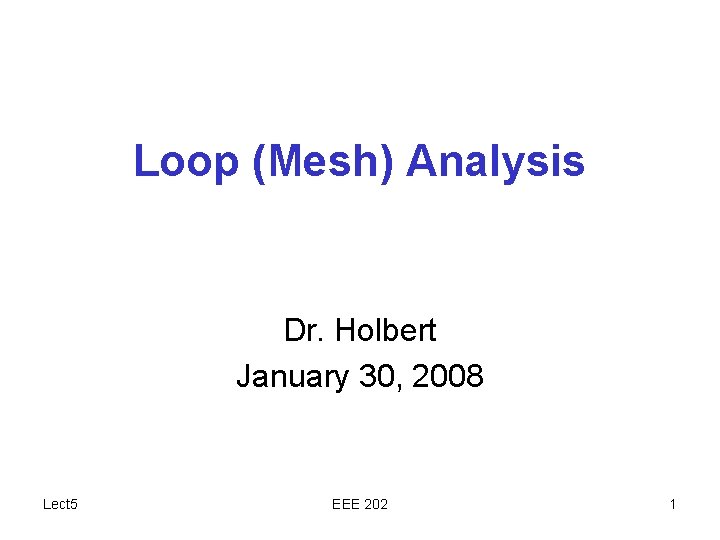 Loop (Mesh) Analysis Dr. Holbert January 30, 2008 Lect 5 EEE 202 1 