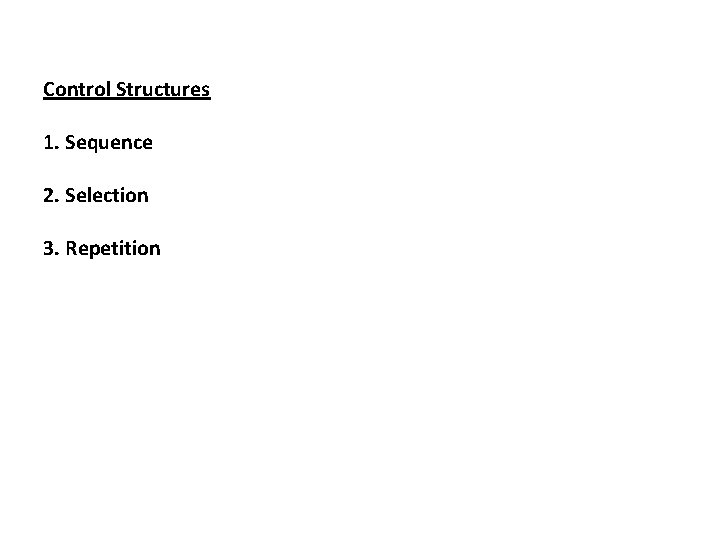 Control Structures 1. Sequence 2. Selection 3. Repetition 