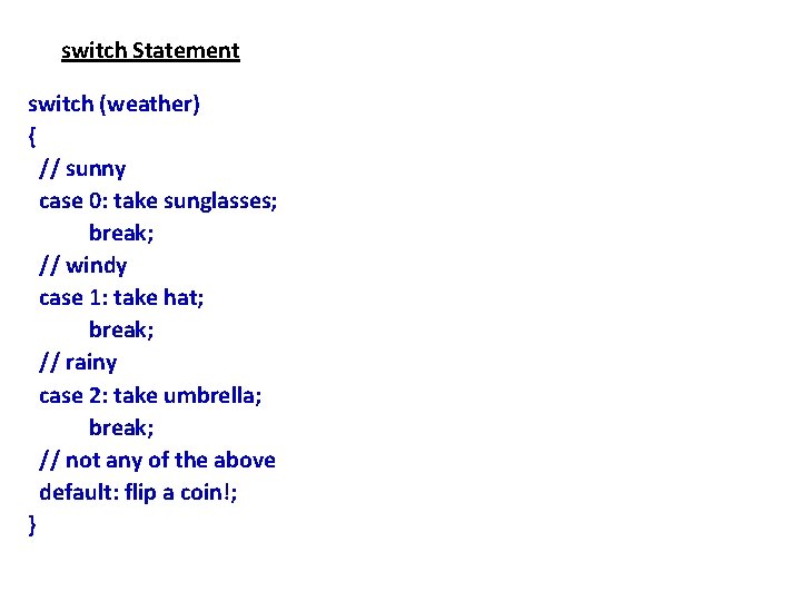 switch Statement switch (weather) { // sunny case 0: take sunglasses; break; // windy