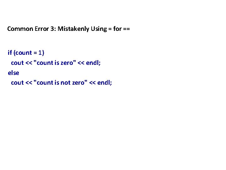 Common Error 3: Mistakenly Using = for == if (count = 1) cout <<