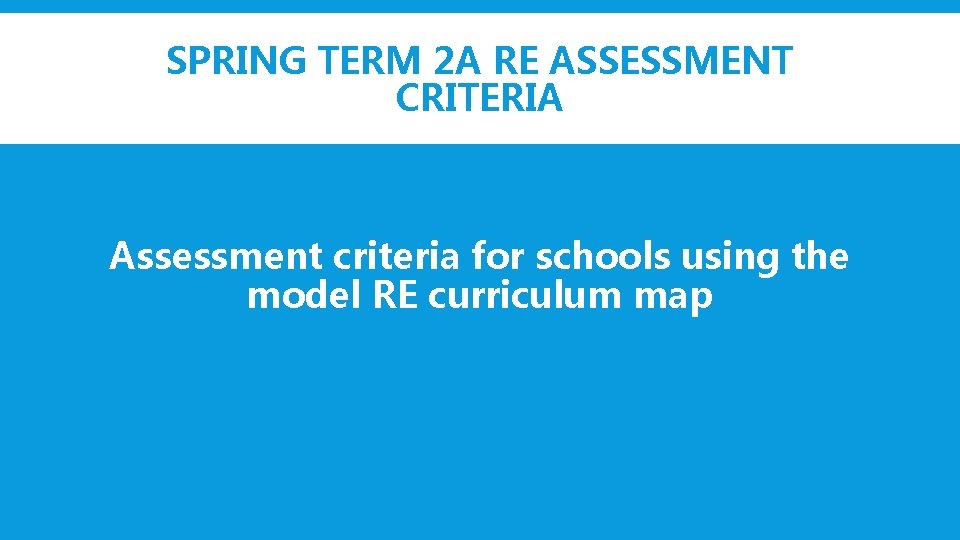 SPRING TERM 2 A RE ASSESSMENT CRITERIA Assessment criteria for schools using the model
