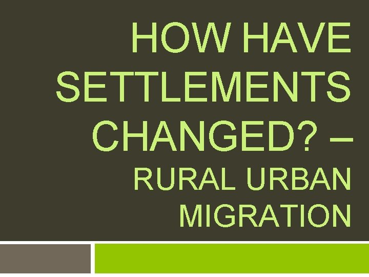 HOW HAVE SETTLEMENTS CHANGED? – RURAL URBAN MIGRATION 
