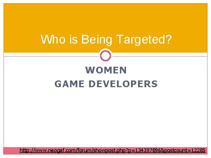 Who is Being Targeted? WOMEN GAME DEVELOPERS http: //www. neogaf. com/forum/showpost. php? p=134397896&postcount=12285 