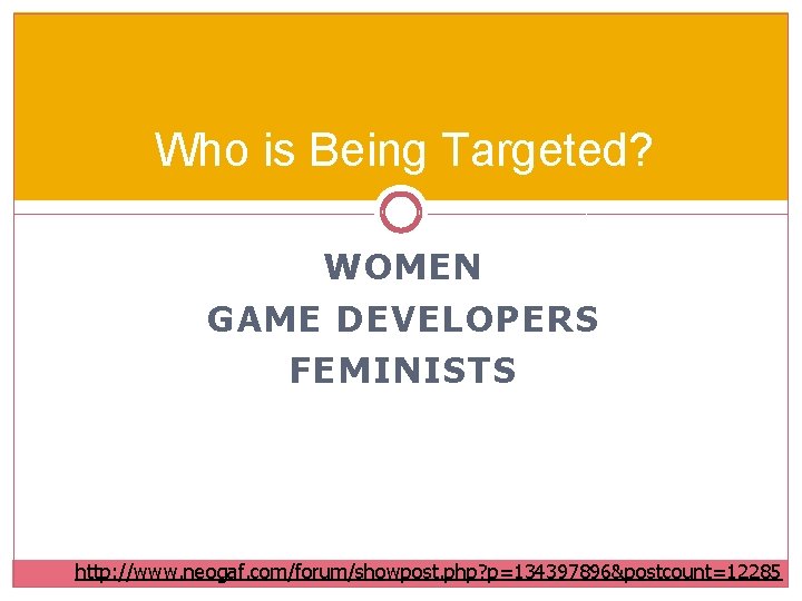 Who is Being Targeted? WOMEN GAME DEVELOPERS FEMINISTS http: //www. neogaf. com/forum/showpost. php? p=134397896&postcount=12285