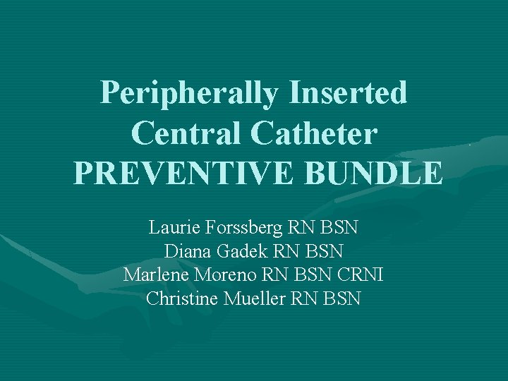 Peripherally Inserted Central Catheter PREVENTIVE BUNDLE Laurie Forssberg RN BSN Diana Gadek RN BSN