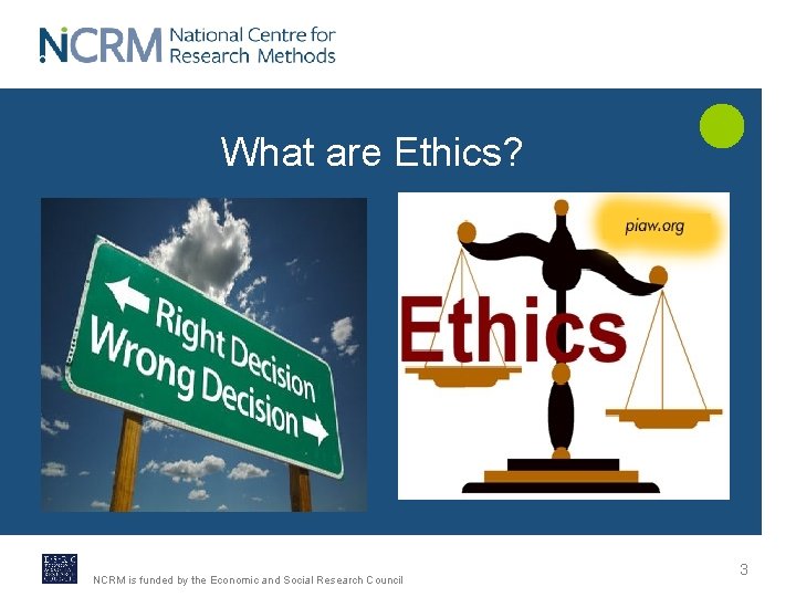 What are Ethics? NCRM is funded by the Economic and Social Research Council 3