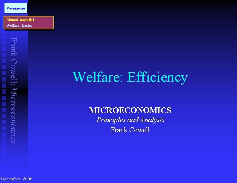 Prerequisites Almost essential Welfare: Basics Frank Cowell: Microeconomics December 2006 Welfare: Efficiency MICROECONOMICS Principles