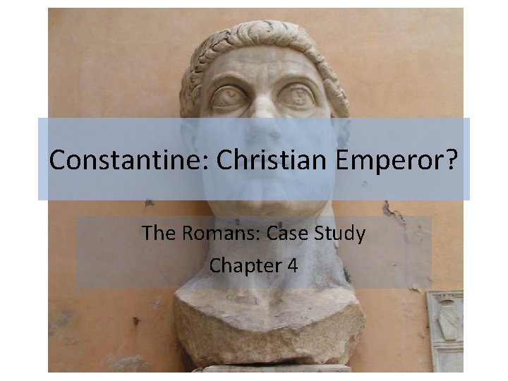 Constantine: Christian Emperor? The Romans: Case Study Chapter 4 