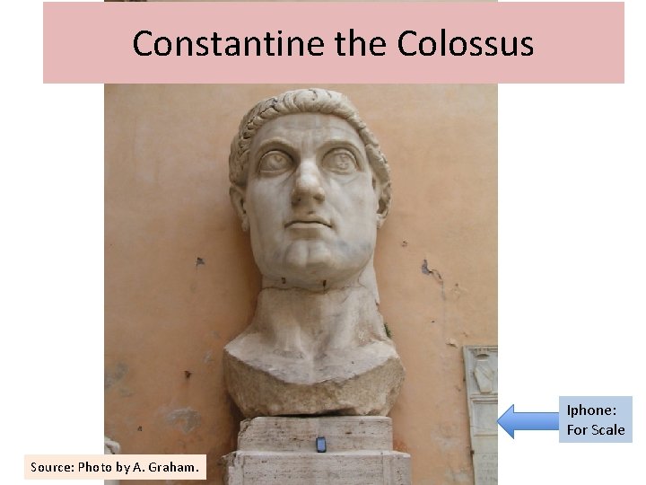 Constantine the Colossus Iphone: For Scale Source: Photo by A. Graham. 