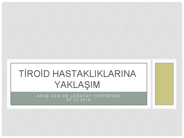 TİROİD HASTAKLIKLARINA YAKLAŞIM ARAŞ GÖR DR ÇAĞATAY YURTSEVEN 05. 12. 2016 