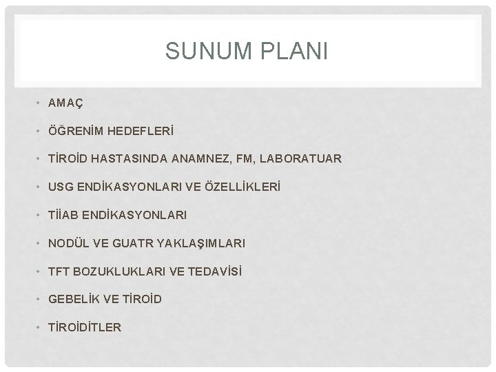 SUNUM PLANI • AMAÇ • ÖĞRENİM HEDEFLERİ • TİROİD HASTASINDA ANAMNEZ, FM, LABORATUAR •