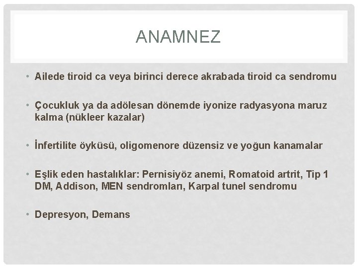 ANAMNEZ • Ailede tiroid ca veya birinci derece akrabada tiroid ca sendromu • Çocukluk