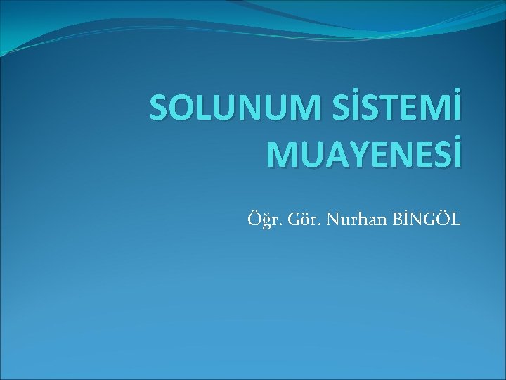 SOLUNUM SİSTEMİ MUAYENESİ Öğr. Gör. Nurhan BİNGÖL 