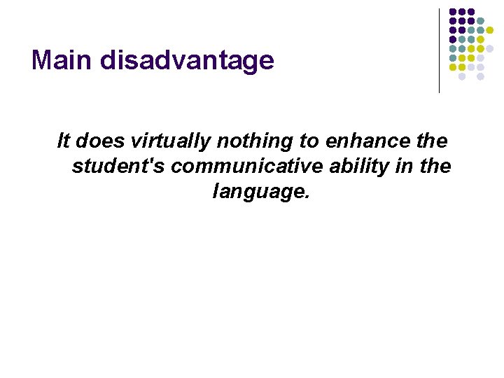 Main disadvantage It does virtually nothing to enhance the student's communicative ability in the