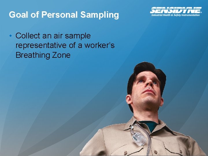 Goal of Personal Sampling • Collect an air sample representative of a worker’s Breathing