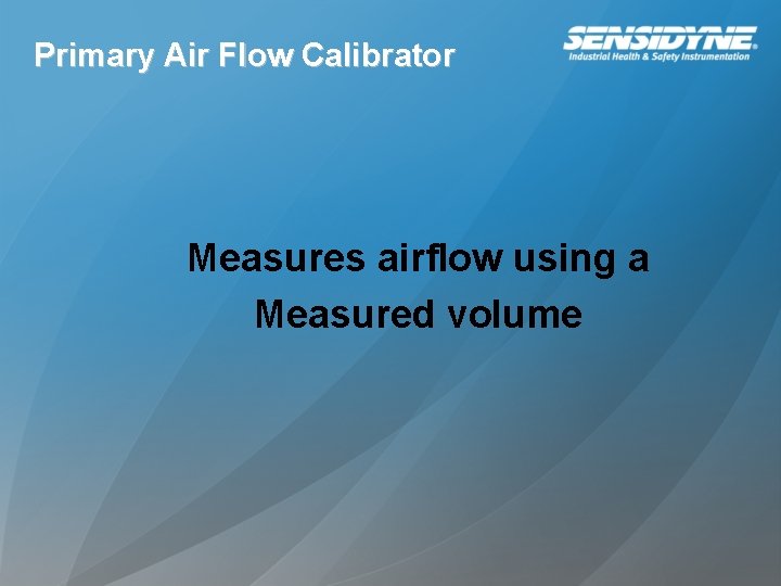 Primary Air Flow Calibrator Measures airflow using a Measured volume 