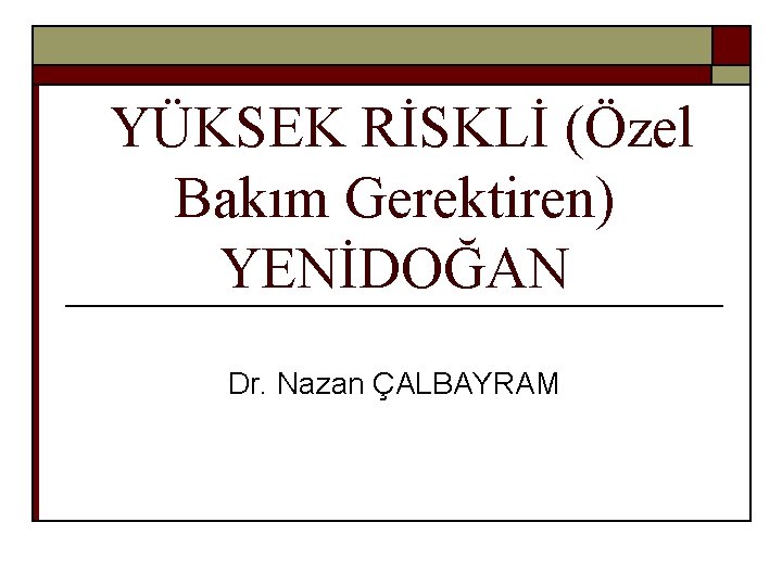 YÜKSEK RİSKLİ (Özel Bakım Gerektiren) YENİDOĞAN Dr. Nazan ÇALBAYRAM 