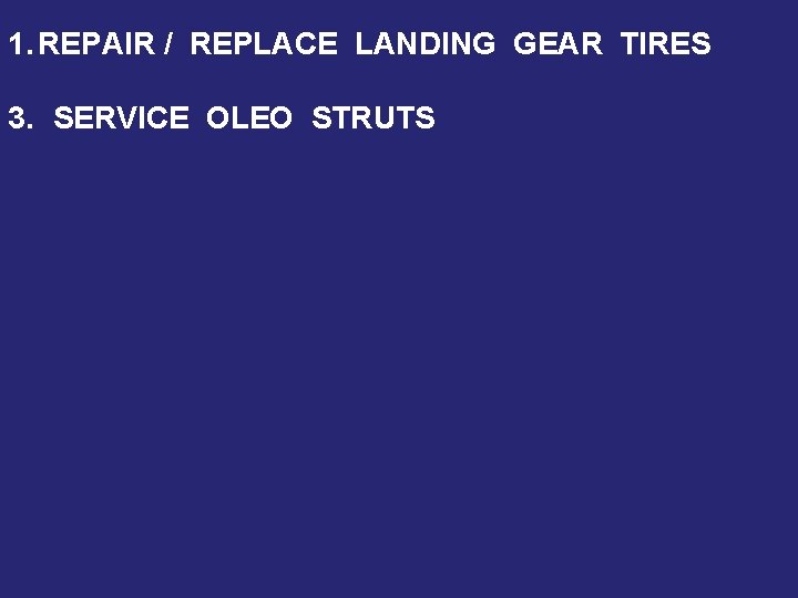 1. REPAIR / REPLACE LANDING GEAR TIRES 3. SERVICE OLEO STRUTS 