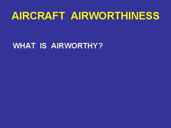 AIRCRAFT AIRWORTHINESS WHAT IS AIRWORTHY? 