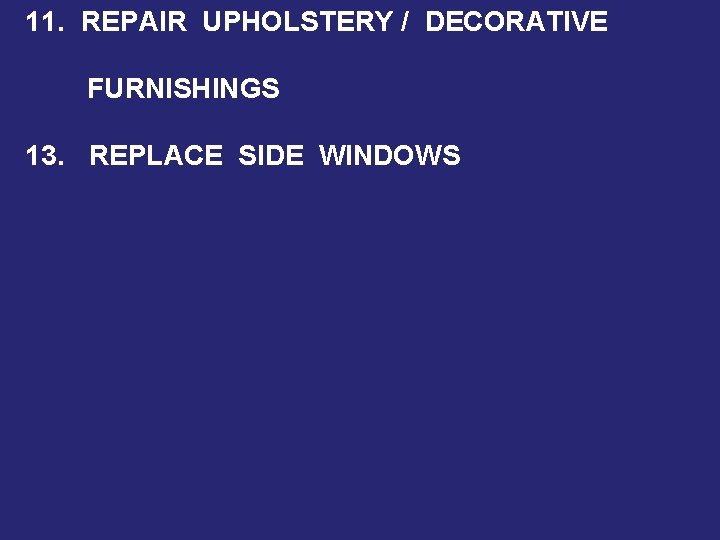 11. REPAIR UPHOLSTERY / DECORATIVE FURNISHINGS 13. REPLACE SIDE WINDOWS 