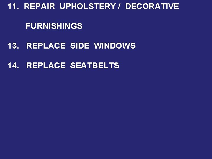 11. REPAIR UPHOLSTERY / DECORATIVE FURNISHINGS 13. REPLACE SIDE WINDOWS 14. REPLACE SEATBELTS 