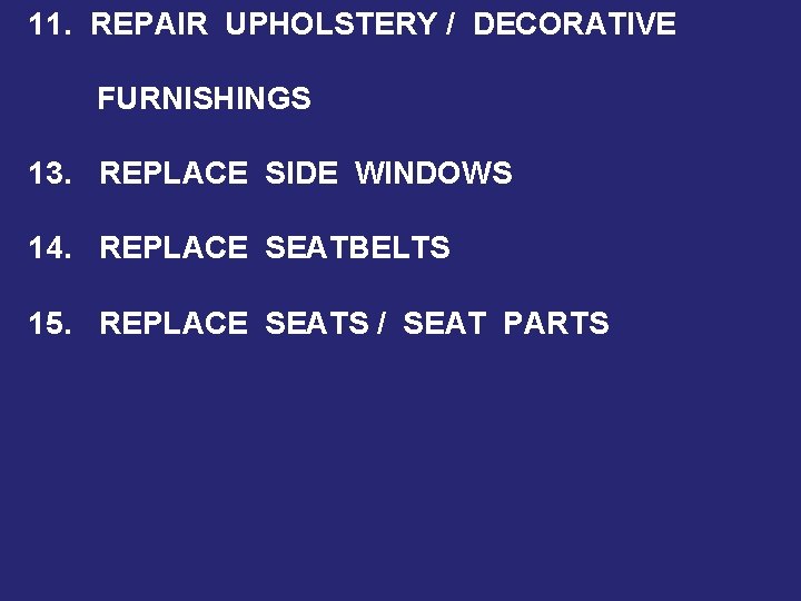 11. REPAIR UPHOLSTERY / DECORATIVE FURNISHINGS 13. REPLACE SIDE WINDOWS 14. REPLACE SEATBELTS 15.