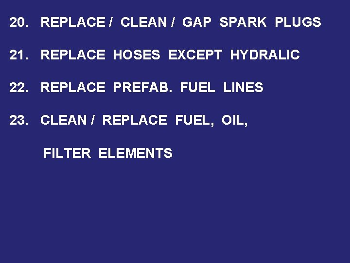 20. REPLACE / CLEAN / GAP SPARK PLUGS 21. REPLACE HOSES EXCEPT HYDRALIC 22.