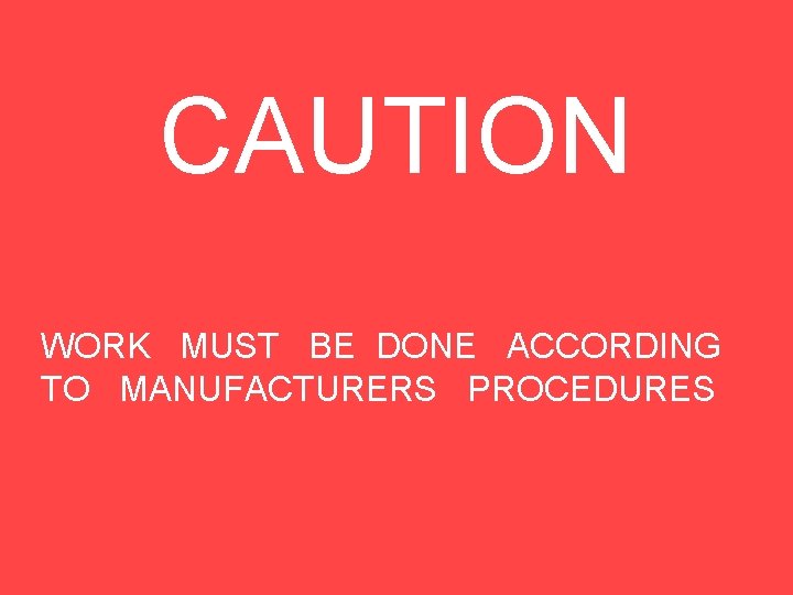 CAUTION WORK MUST BE DONE ACCORDING TO MANUFACTURERS PROCEDURES 