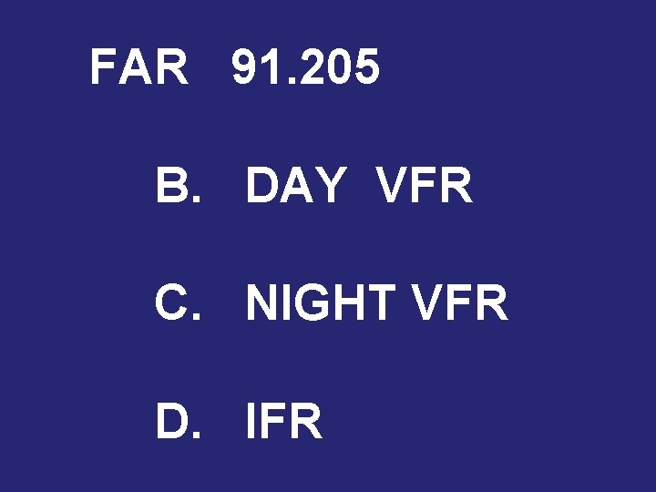 FAR 91. 205 B. DAY VFR C. NIGHT VFR D. IFR 