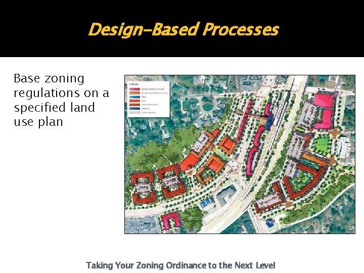 Design-Based Processes Base zoning regulations on a specified land use plan Taking Your Zoning Design-Based Processes Base zoning regulations on a specified land use plan Taking Your Zoning