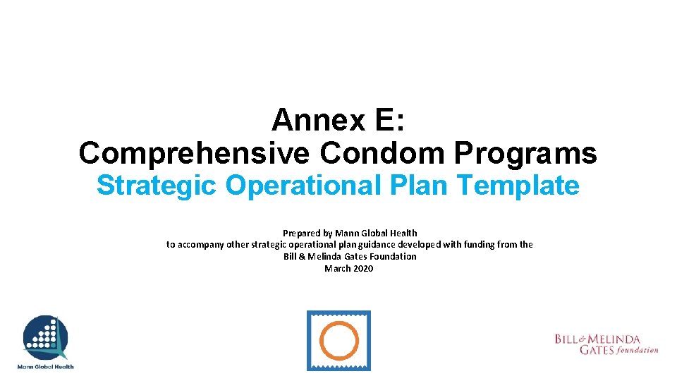 Annex E: Comprehensive Condom Programs Strategic Operational Plan Template Prepared by Mann Global Health Annex E: Comprehensive Condom Programs Strategic Operational Plan Template Prepared by Mann Global Health