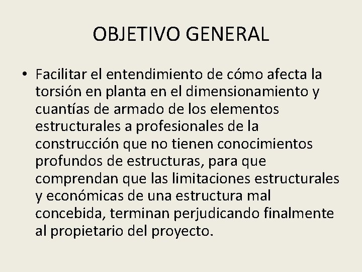 OBJETIVO GENERAL • Facilitar el entendimiento de cómo afecta la torsión en planta en