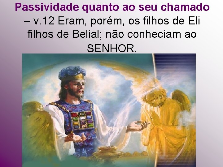 Passividade quanto ao seu chamado – v. 12 Eram, porém, os filhos de Eli Passividade quanto ao seu chamado – v. 12 Eram, porém, os filhos de Eli