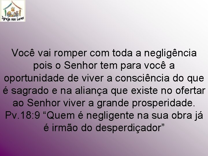 Você vai romper com toda a negligência pois o Senhor tem para você a Você vai romper com toda a negligência pois o Senhor tem para você a