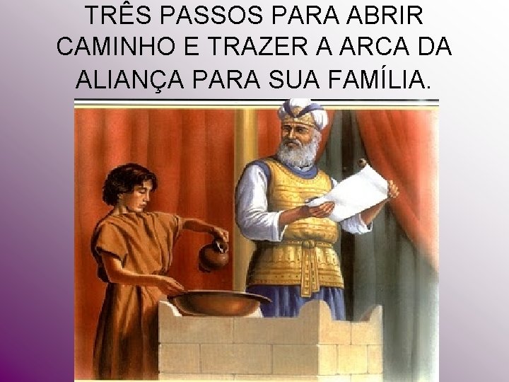 TRÊS PASSOS PARA ABRIR CAMINHO E TRAZER A ARCA DA ALIANÇA PARA SUA FAMÍLIA. TRÊS PASSOS PARA ABRIR CAMINHO E TRAZER A ARCA DA ALIANÇA PARA SUA FAMÍLIA.
