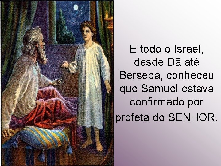 E todo o Israel, desde Dã até Berseba, conheceu que Samuel estava confirmado por E todo o Israel, desde Dã até Berseba, conheceu que Samuel estava confirmado por