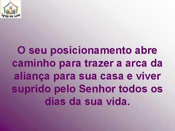 O seu posicionamento abre caminho para trazer a arca da aliança para sua casa O seu posicionamento abre caminho para trazer a arca da aliança para sua casa