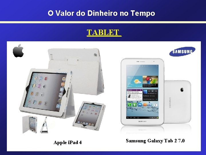 O Valor do Dinheiro no Tempo TABLET Apple i. Pad 4 Samsung Galaxy Tab O Valor do Dinheiro no Tempo TABLET Apple i. Pad 4 Samsung Galaxy Tab