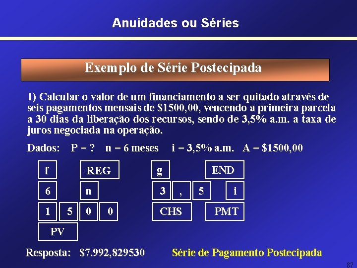 Anuidades ou Séries Exemplo de Série Postecipada 1) Calcular o valor de um financiamento Anuidades ou Séries Exemplo de Série Postecipada 1) Calcular o valor de um financiamento