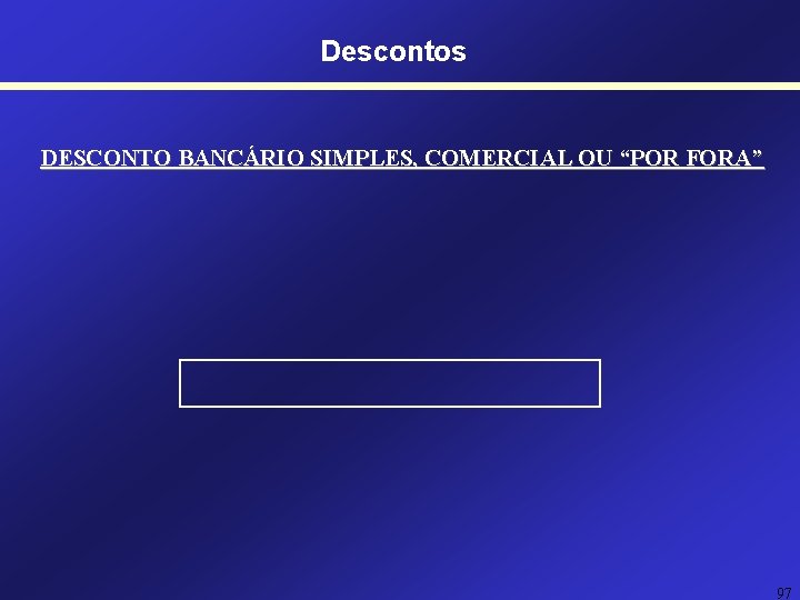 Descontos DESCONTO BANCÁRIO SIMPLES, COMERCIAL OU “POR FORA” 97 Descontos DESCONTO BANCÁRIO SIMPLES, COMERCIAL OU “POR FORA” 97